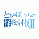 とあるぼっちの怪物討伐Ⅱ（）