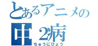 とあるアニメの中２病（ちゅうにびょう）