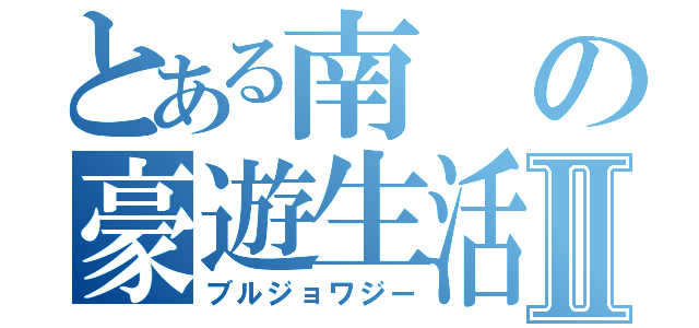 とある南の豪遊生活Ⅱ（ブルジョワジー）