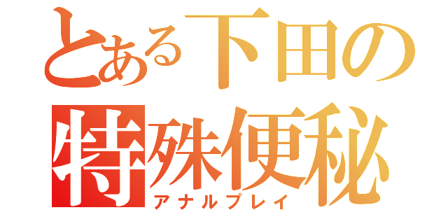 とある下田の特殊便秘（アナルプレイ）