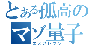 とある孤高のマゾ量子（エスプレッソ）