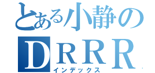 とある小静のＤＲＲＲ！！（インデックス）