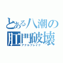 とある八潮の肛門破壊（アナルブレイク）