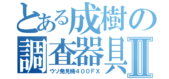 とある成樹の調査器具Ⅱ（ウソ発見機４００ＦＸ）