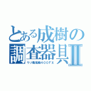 とある成樹の調査器具Ⅱ（ウソ発見機４００ＦＸ）