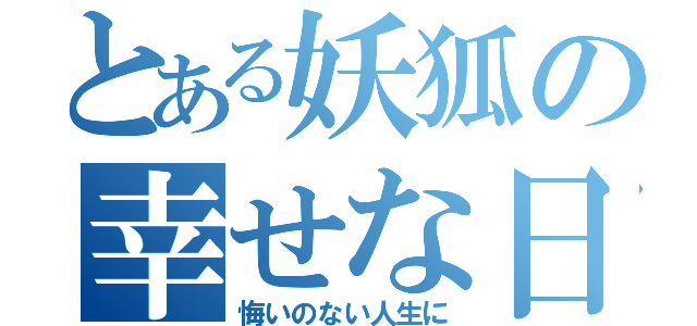 とある妖狐の幸せな日（悔いのない人生に）