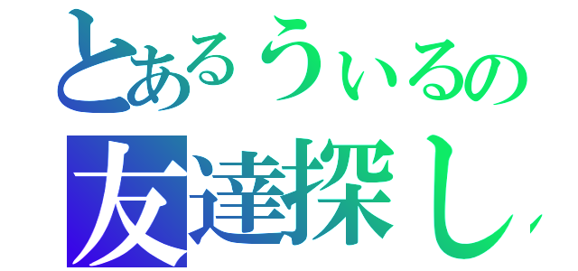 とあるうぃるの友達探し（）