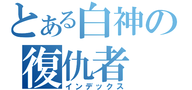 とある白神の復仇者（インデックス）