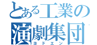 とある工業の演劇集団（ヨドエン）