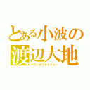 とある小波の渡辺大地（パワーオブネイチャー）