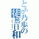 とある乃歩の徒然日和（ノンフィクション）