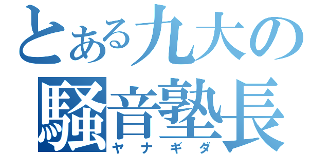 とある九大の騒音塾長（ヤナギダ）