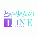 とある少女のＬＩＮＥ（ＬＩＮＥ放置）