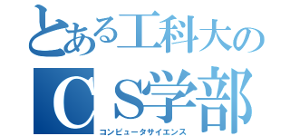 とある工科大のＣＳ学部（コンピュータサイエンス）