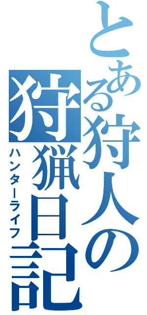 とある狩人の狩猟日記（ハンターライフ）