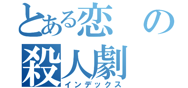 とある恋の殺人劇（インデックス）