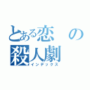 とある恋の殺人劇（インデックス）