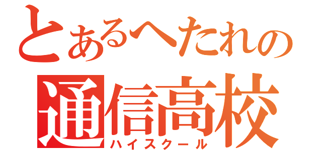 とあるへたれの通信高校（ハイスクール）