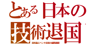 とある日本の技術退国（田布施エベンキ支配の腐敗国家）