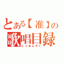 とある【准】の歌唱目録（じこまんぞく）