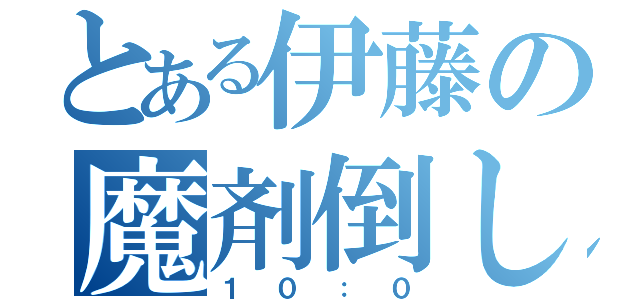 とある伊藤の魔剤倒し（１０：０）