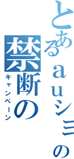 とあるａｕショップの禁断の（キャンペーン）