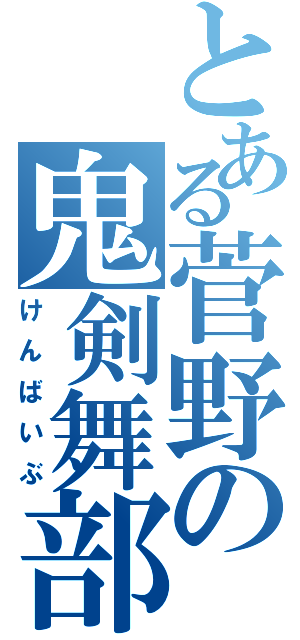 とある菅野の鬼剣舞部（けんばいぶ）