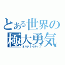 とある世界の極大勇気（オルタネイティブ）