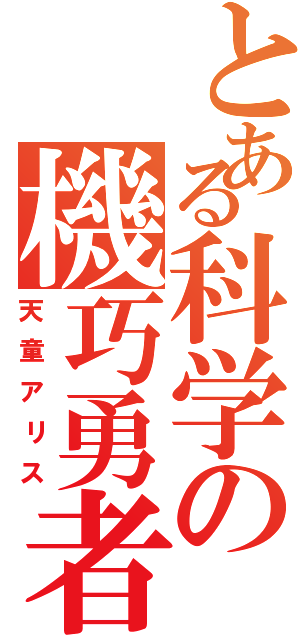 とある科学の機巧勇者（天童アリス）