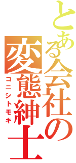 とある会社の変態紳士（コニシトモキ）