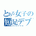 とある女子の短足デブ（タグチアヤカ）