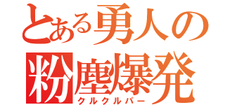 とある勇人の粉塵爆発（クルクルパー）