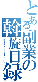 とある副業の斡旋目録（ステルスマーケティング）