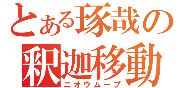 とある琢哉の釈迦移動（ニオウムーブ）