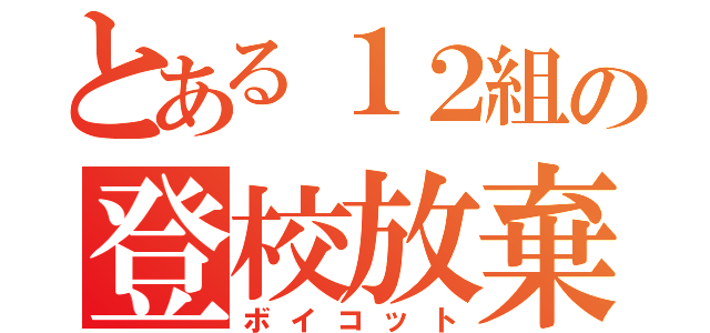 とある１２組の登校放棄（ボイコット）