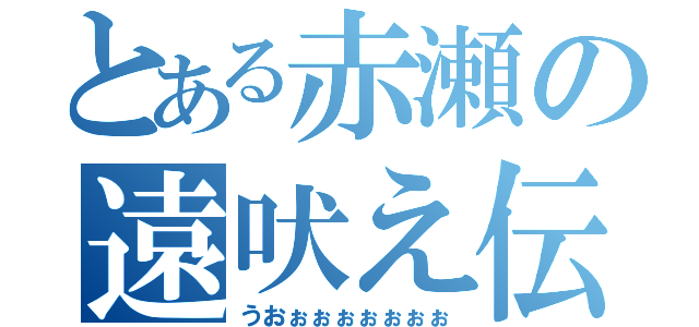 とある赤瀬の遠吠え伝説（うおぉぉぉぉぉぉぉ）