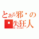 とある邪恶の丢失狂人（ＭＩＳＳ流大师）