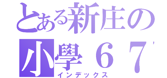 とある新庄の小學６７屆（インデックス）