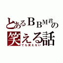 とあるＢＢＭ君の笑える話（でも笑えない）