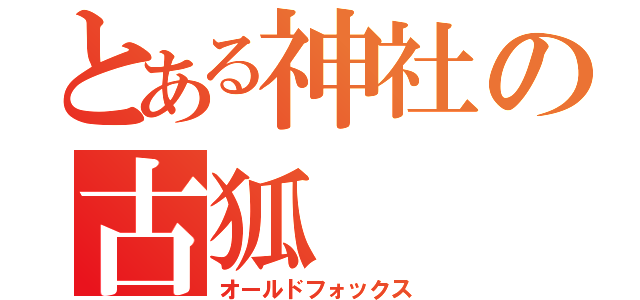 とある神社の古狐（オールドフォックス）