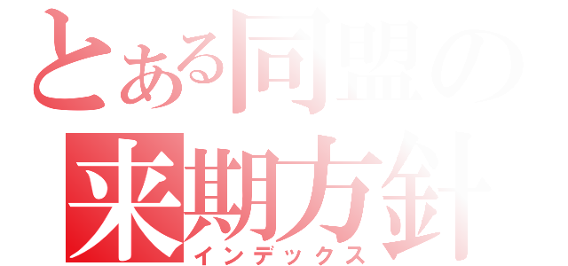 とある同盟の来期方針（インデックス）