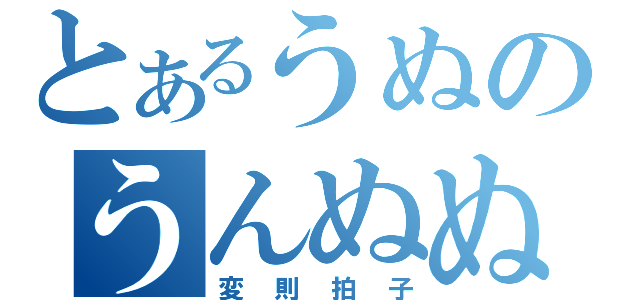 とあるうぬのうんぬぬうぬぬん（変則拍子）