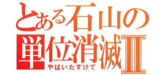 とある石山の単位消滅Ⅱ（やばいたすけて）