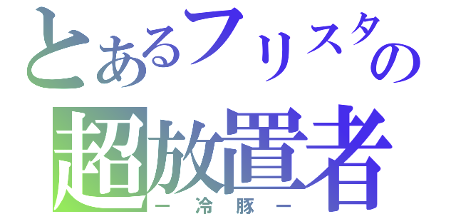 とあるフリスタの超放置者（ー冷豚ー）