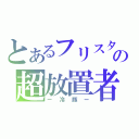 とあるフリスタの超放置者（ー冷豚ー）