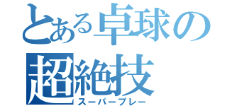 とある卓球の超絶技（スーパープレー）