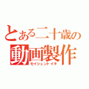 とある二十歳の動画製作（セイシュントイキ）