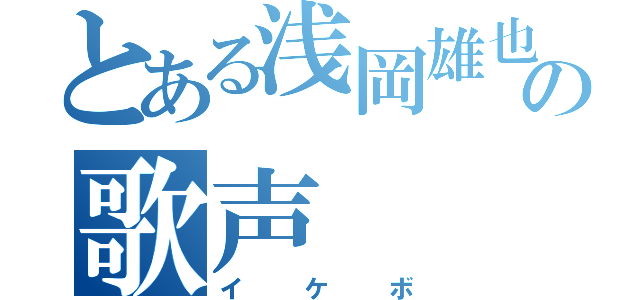 とある浅岡雄也の歌声（イケボ）