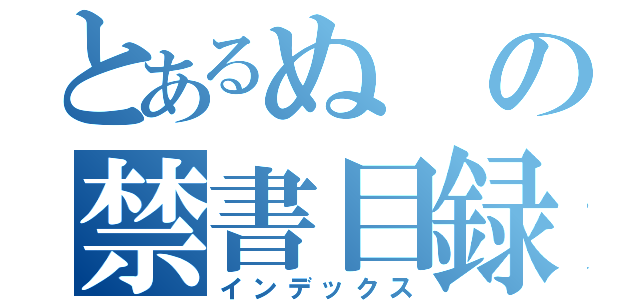 とあるぬの禁書目録（インデックス）