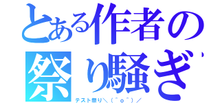 とある作者の祭り騒ぎ（テスト祭り＼（＾ｏ＾）／）